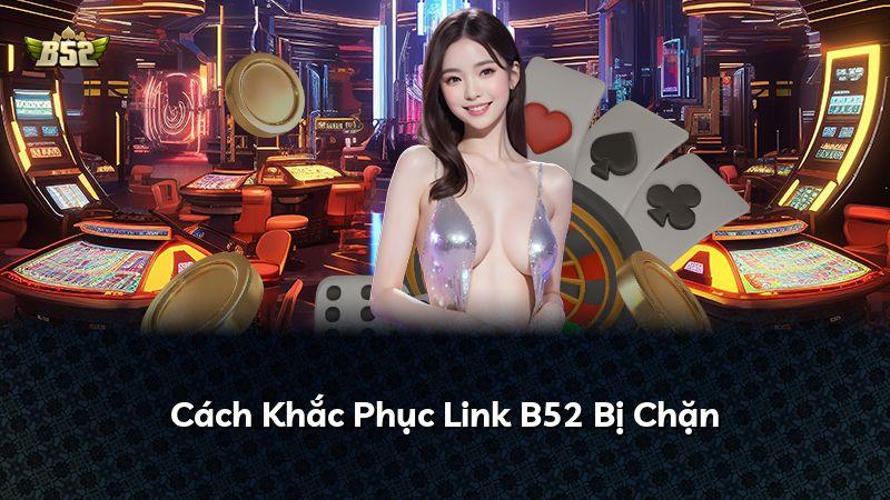 Cách Khắc Phục Link B52 Bị Chặn