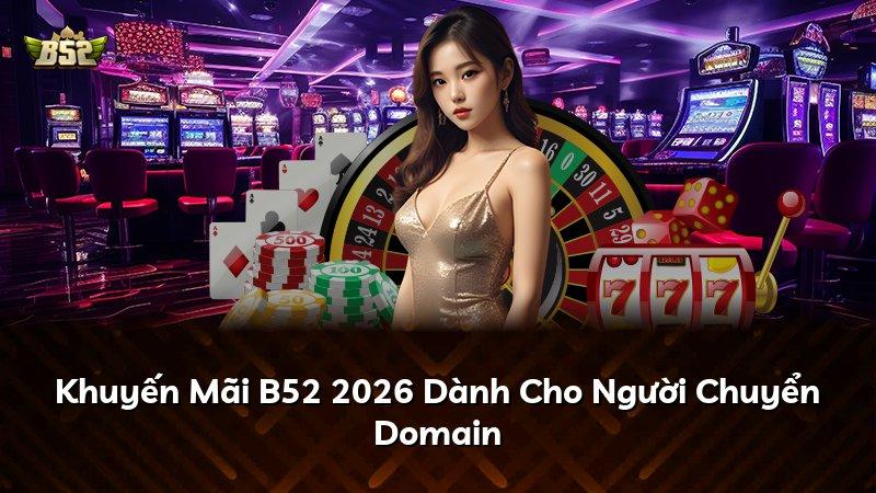 Khuyến Mãi B52 2026 Dành Cho Người Chuyển Domain
