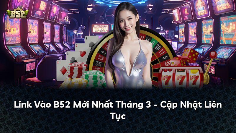 Link Vào B52 Mới Nhất Tháng 3 - Cập Nhật Liên Tục