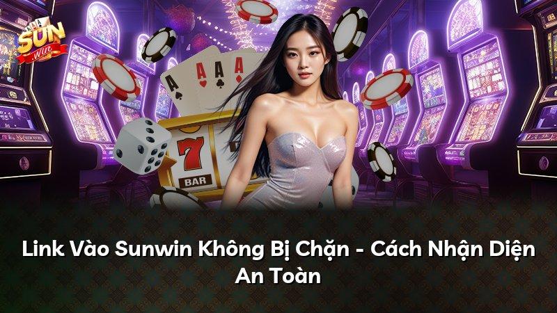 Link Vào Sunwin Không Bị Chặn - Cách Nhận Diện An Toàn